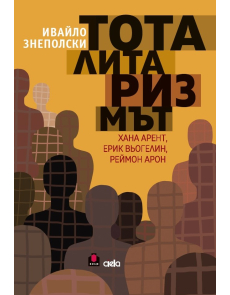 Тоталитаризмът - Хана Арент, Ерик Вьогелин, Реймон Арон